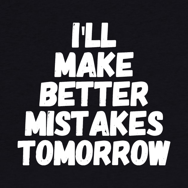 I'll make better mistakes tomorrow by captainmood